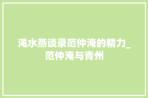 渑水燕谈录范仲淹的精力_范仲淹与青州