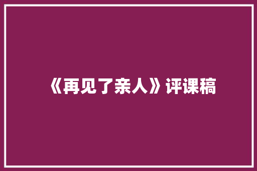 《再见了亲人》评课稿 职场范文