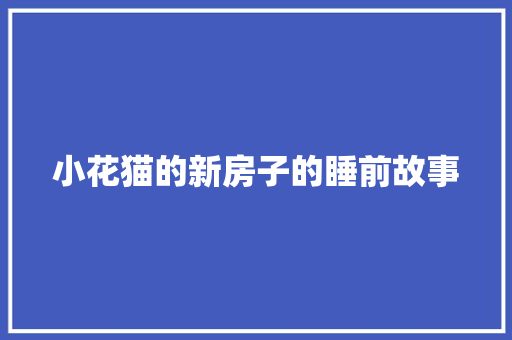 小花猫的新房子的睡前故事 会议纪要范文