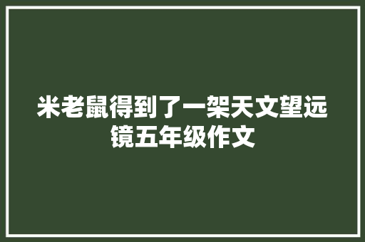 米老鼠得到了一架天文望远镜五年级作文