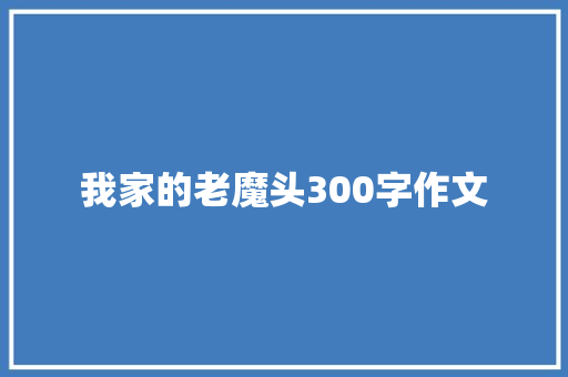 我家的老魔头300字作文