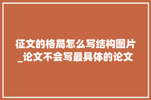 征文的格局怎么写结构图片_论文不会写最具体的论文排版技巧