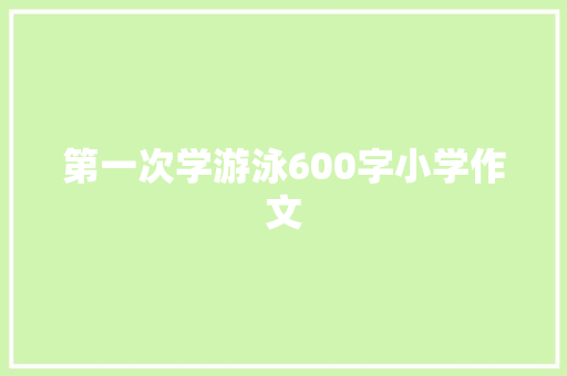 第一次学游泳600字小学作文