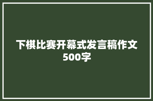 下棋比赛开幕式发言稿作文500字