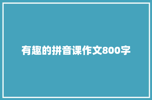 有趣的拼音课作文800字