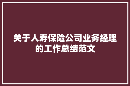 关于人寿保险公司业务经理的工作总结范文 求职信范文