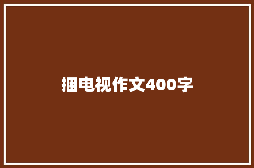 捆电视作文400字 致辞范文