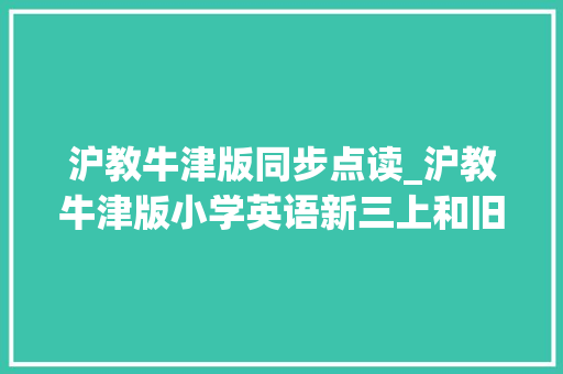 沪教牛津版同步点读_沪教牛津版小学英语新三上和旧三上的差异一