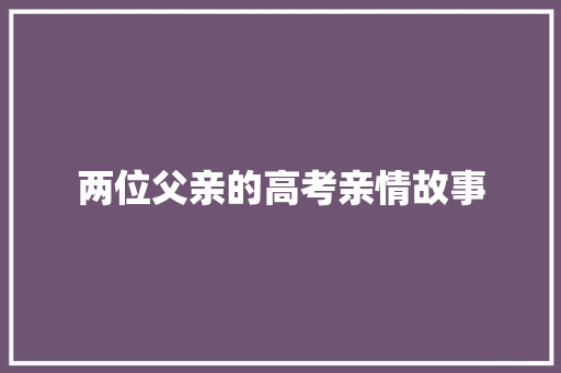 两位父亲的高考亲情故事