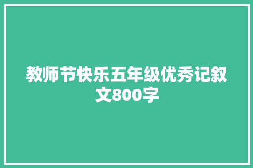 教师节快乐五年级优秀记叙文800字 会议纪要范文