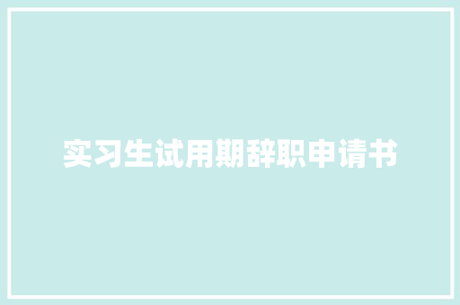 实习生试用期辞职申请书 职场范文