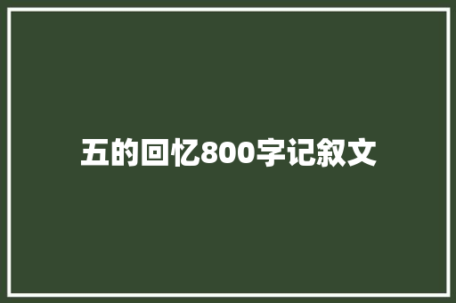 五的回忆800字记叙文 申请书范文