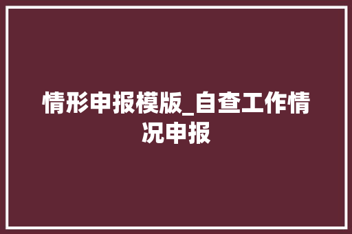 情形申报模版_自查工作情况申报 致辞范文