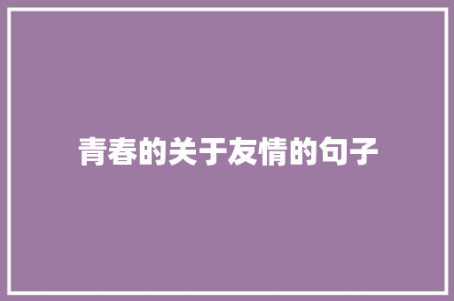 青春的关于友情的句子 职场范文