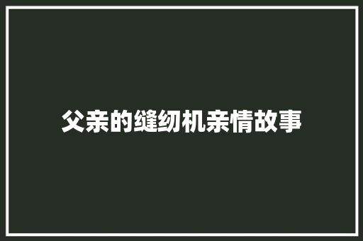 父亲的缝纫机亲情故事 学术范文