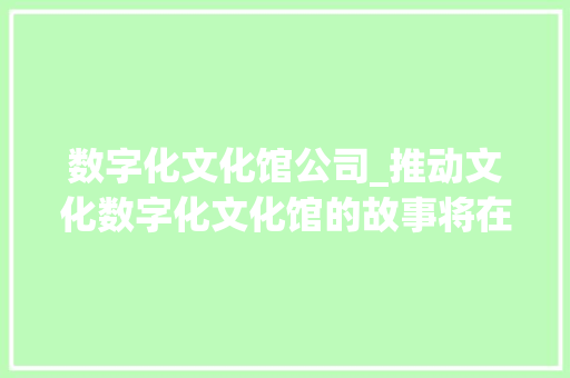 数字化文化馆公司_推动文化数字化文化馆的故事将在线上线下同步首演