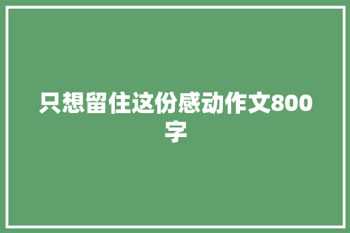 只想留住这份感动作文800字 书信范文