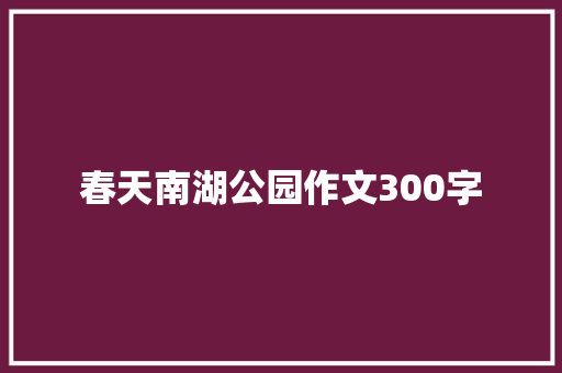 春天南湖公园作文300字 学术范文