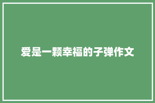 爱是一颗幸福的子弹作文 综述范文