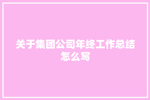 关于集团公司年终工作总结怎么写 商务邮件范文