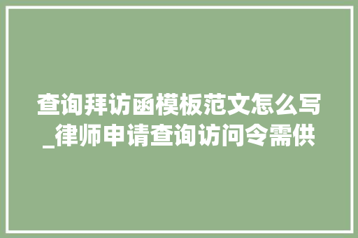 查询拜访函模板范文怎么写_律师申请查询访问令需供应哪些材料后附申请书模板