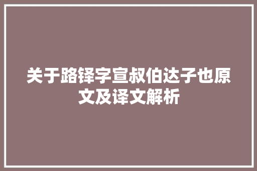 关于路铎字宣叔伯达子也原文及译文解析