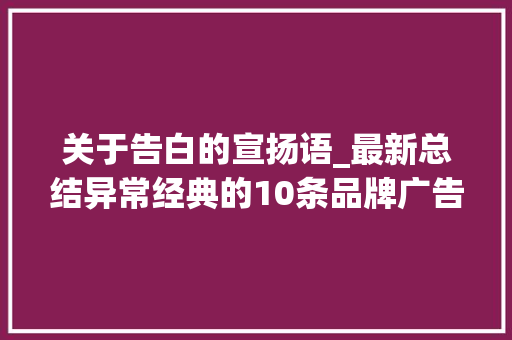 关于告白的宣扬语_最新总结异常经典的10条品牌广告语