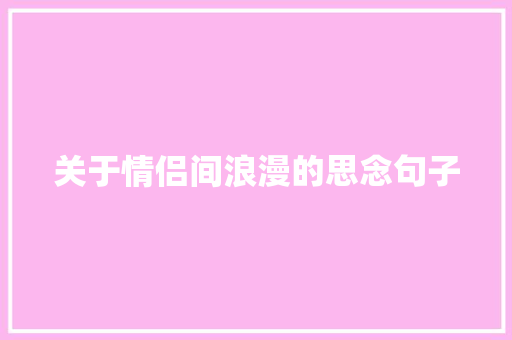 关于情侣间浪漫的思念句子 申请书范文