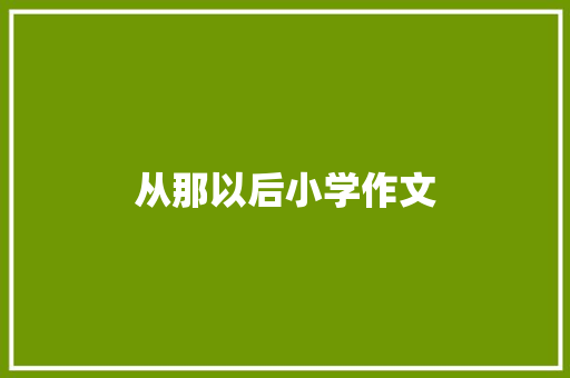 从那以后小学作文 生活范文