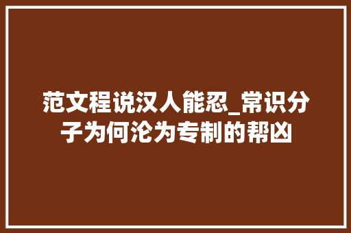 范文程说汉人能忍_常识分子为何沦为专制的帮凶