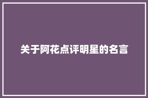 关于阿花点评明星的名言