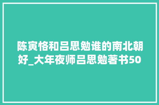 陈寅恪和吕思勉谁的南北朝好_大年夜师吕思勉著书500万字通读二十四史4遍以上至今无人超越