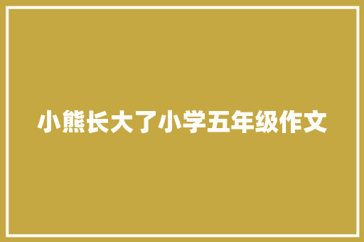 小熊长大了小学五年级作文