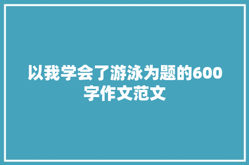 以我学会了游泳为题的600字作文范文