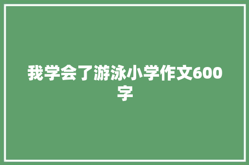 我学会了游泳小学作文600字