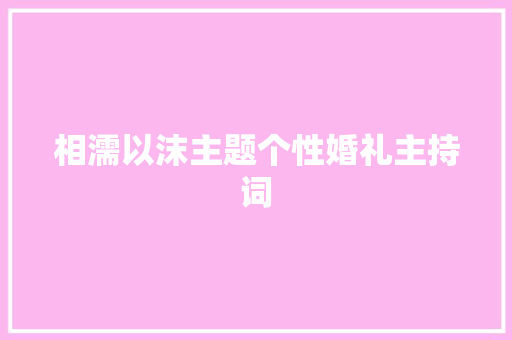 相濡以沫主题个性婚礼主持词 商务邮件范文