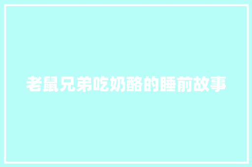 老鼠兄弟吃奶酪的睡前故事