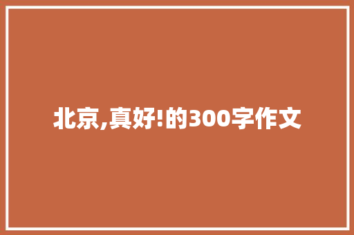 北京,真好!的300字作文