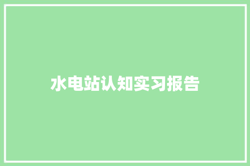 水电站认知实习报告