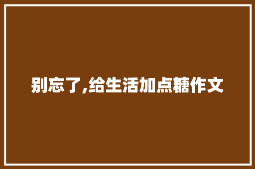 别忘了,给生活加点糖作文 职场范文