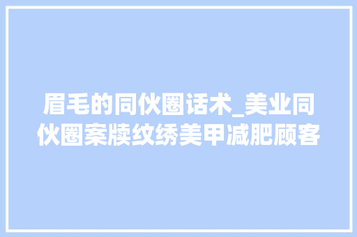 眉毛的同伙圈话术_美业同伙圈案牍纹绣美甲减肥顾客看了立马下单