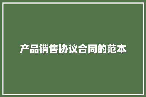 产品销售协议合同的范本 报告范文