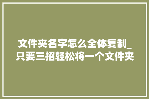 文件夹名字怎么全体复制_只要三招轻松将一个文件夹里所有的文件名提掏出来放到 Excel 表格里