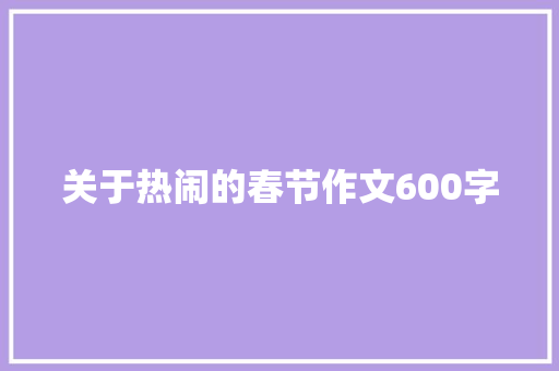 关于热闹的春节作文600字 学术范文