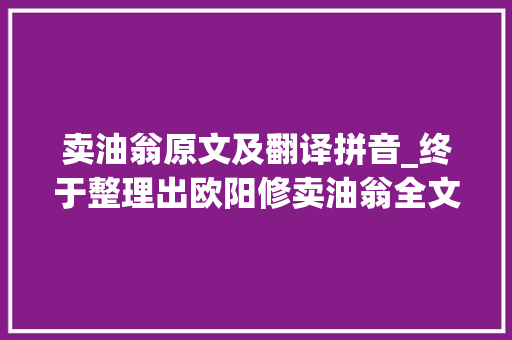 卖油翁原文及翻译拼音_终于整理出欧阳修卖油翁全文注音及翻译