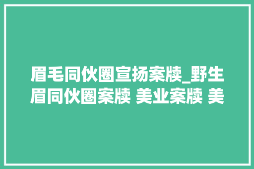 眉毛同伙圈宣扬案牍_野生眉同伙圈案牍 美业案牍 美容院案牍