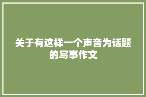 关于有这样一个声音为话题的写事作文 书信范文