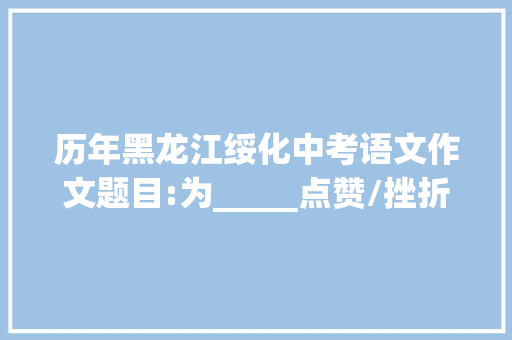 历年黑龙江绥化中考语文作文题目:为_____点赞/挫折