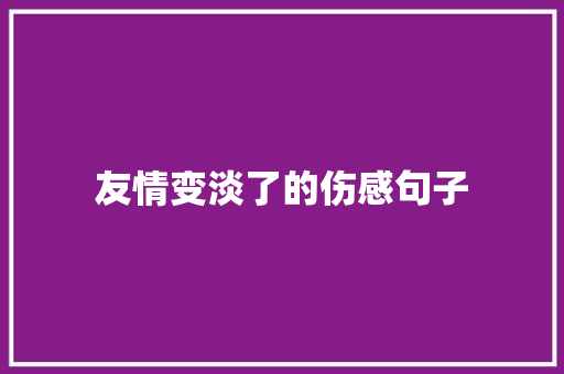 友情变淡了的伤感句子 求职信范文