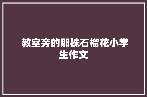  教室旁的那株石榴花小学生作文